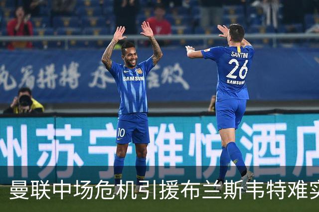 曼联中场危机引援布兰斯韦特难实现